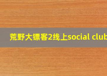 荒野大镖客2线上social club